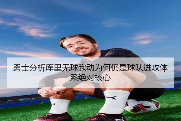 勇士分析库里无球跑动为何仍是球队进攻体系绝对核心